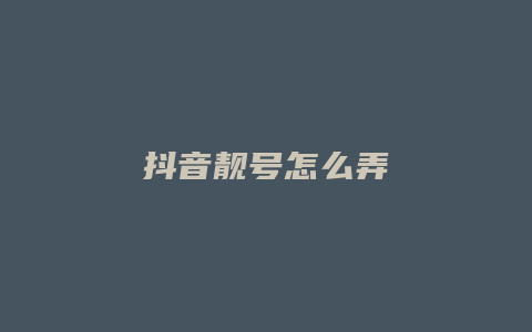 抖音靓号怎么弄