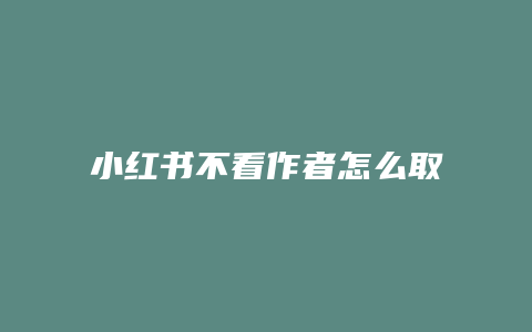 小红书不看作者怎么取消