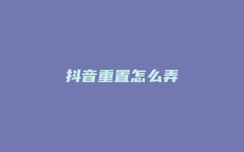 抖音重置怎么弄