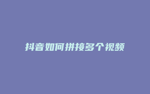 抖音如何拼接多个视频