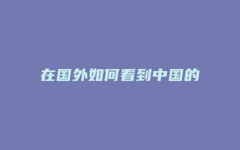 在国外如何看到中国的抖音