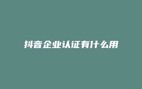 抖音企业认证有什么用