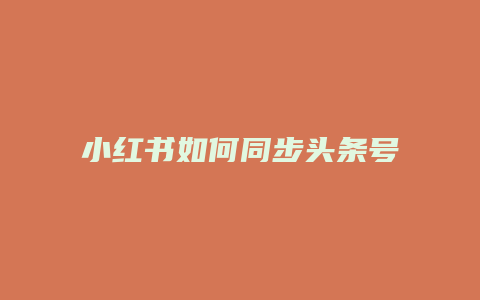 小红书如何同步头条号内容