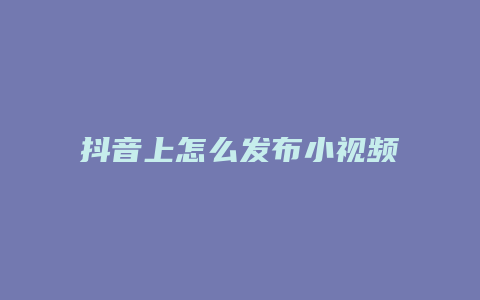 抖音上怎么发布小视频