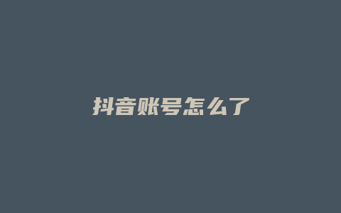 抖音账号怎么了