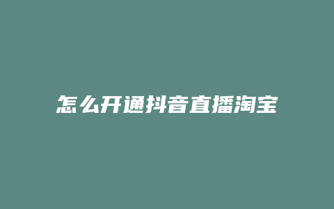 怎么开通抖音直播淘宝卖货