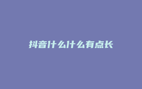 抖音什么什么有点长