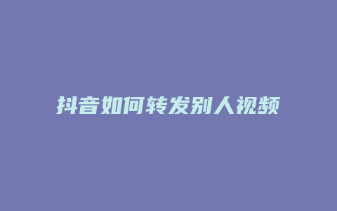 抖音如何转发别人视频