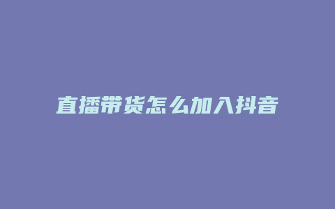 直播带货怎么加入抖音