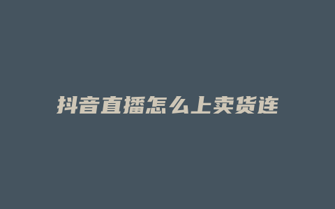 抖音直播怎么上卖货连接