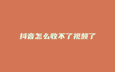 抖音怎么收不了视频了