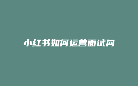 小红书如何运营面试问题