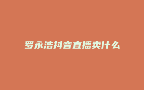 罗永浩抖音直播卖什么