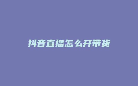 抖音直播怎么开带货