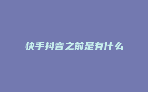 快手抖音之前是有什么平台