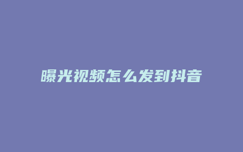 曝光视频怎么发到抖音