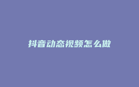 抖音动态视频怎么做