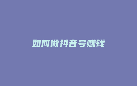 如何做抖音号赚钱