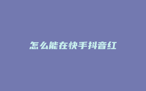 怎么能在快手抖音红