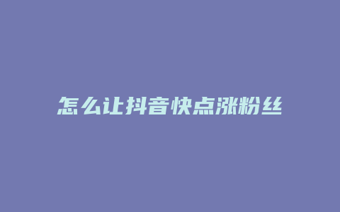 怎么让抖音快点涨粉丝