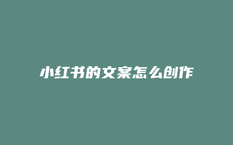 小红书的文案怎么创作的