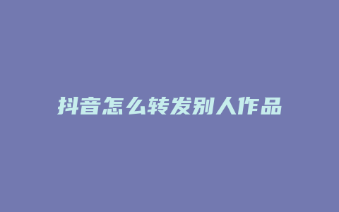 抖音怎么转发别人作品