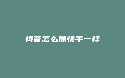 抖音怎么像快手一样