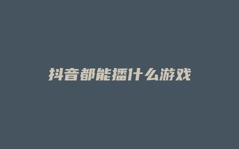 抖音都能播什么游戏