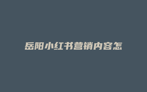 岳阳小红书营销内容怎么写