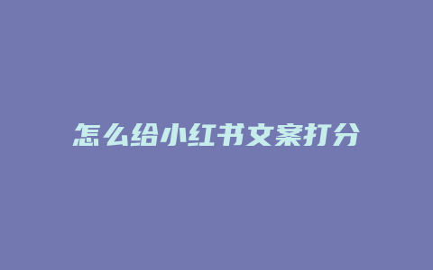 怎么给小红书文案打分测试