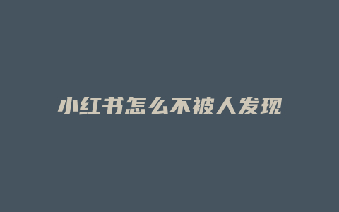 小红书怎么不被人发现评论