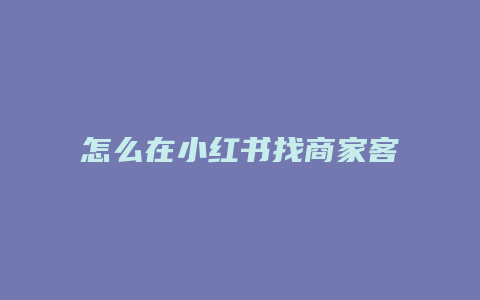 怎么在小红书找商家客服