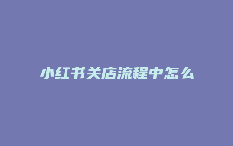 小红书关店流程中怎么重新开店