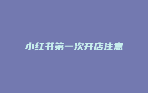 小红书第一次开店注意什么