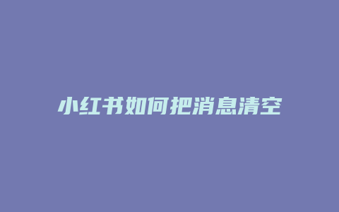 小红书如何把消息清空删除