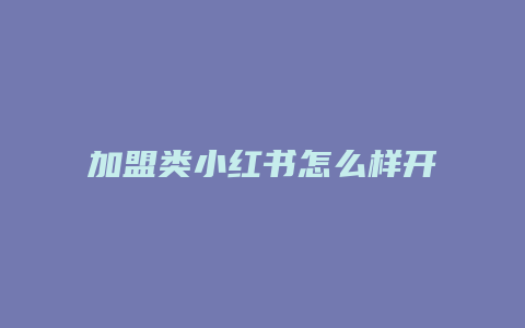 加盟类小红书怎么样开店