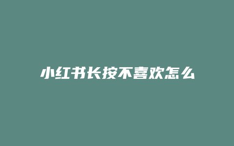 小红书长按不喜欢怎么取消