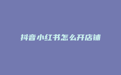 抖音小红书怎么开店铺教程