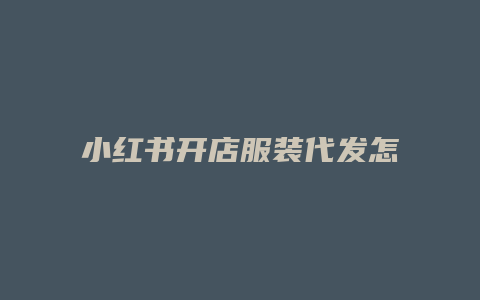 小红书开店服装代发怎么做