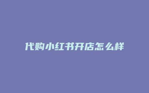 代购小红书开店怎么样呢