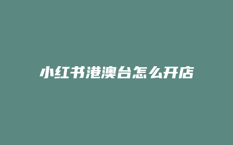 小红书港澳台怎么开店不通过