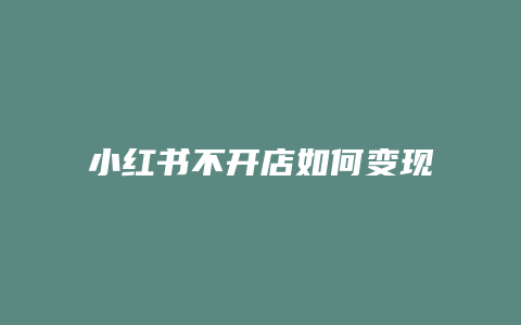 小红书不开店如何变现金