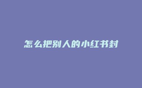 怎么把别人的小红书封号