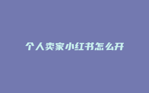 个人卖家小红书怎么开店